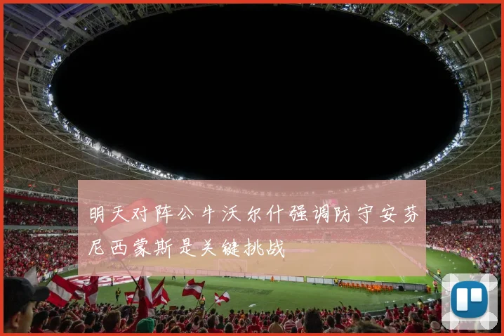 明天对阵公牛沃尔什强调防守安芬尼西蒙斯是关键挑战