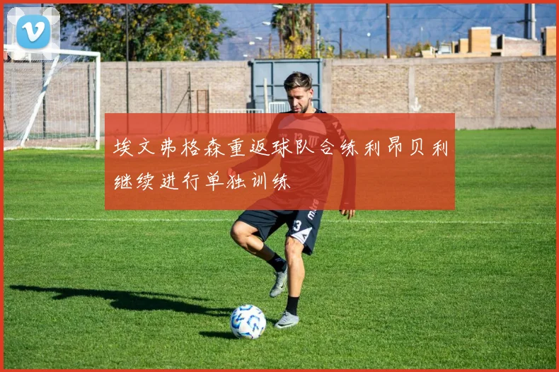 埃文弗格森重返球队合练利昂贝利继续进行单独训练