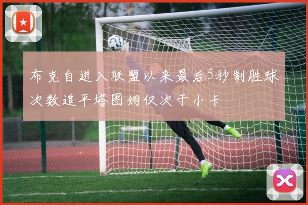 布克自进入联盟以来最后5秒制胜球次数追平塔图姆仅次于小卡