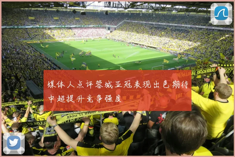 媒体人点评蓉城亚冠表现出色期待中超提升竞争强度