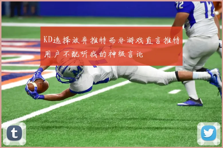 KD选择放弃推特而非游戏直言推特用户不配听我的神级言论