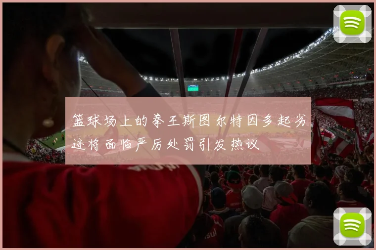 篮球场上的拳王斯图尔特因多起劣迹将面临严厉处罚引发热议