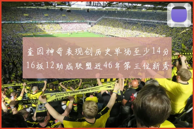 奎因神奇表现创历史单场至少14分16板12助成联盟近46年第三位新秀