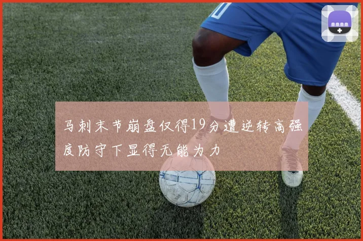 马刺末节崩盘仅得19分遭逆转高强度防守下显得无能为力