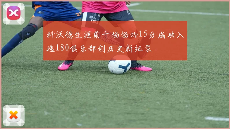 科沃德生涯前十场场均15分成功入选180俱乐部创历史新纪录
