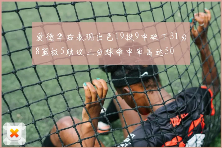 爱德华兹表现出色19投9中砍下31分8篮板5助攻三分球命中率高达50