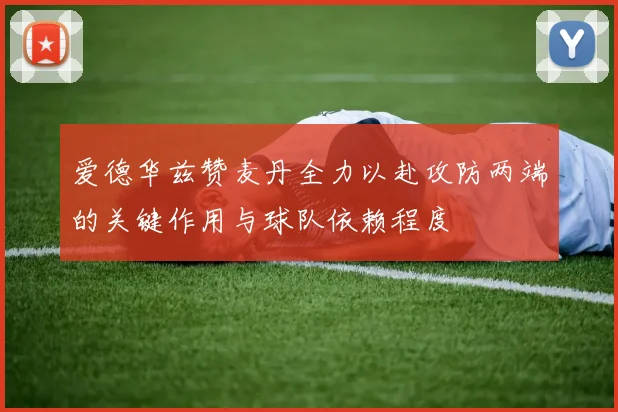 爱德华兹赞麦丹全力以赴攻防两端的关键作用与球队依赖程度