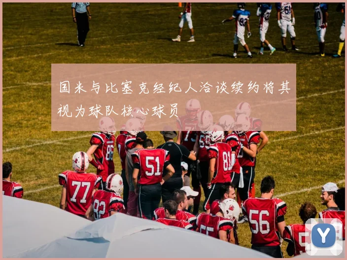 国米与比塞克经纪人洽谈续约将其视为球队核心球员