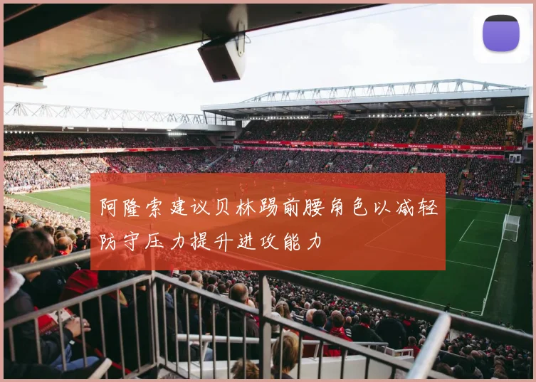 阿隆索建议贝林踢前腰角色以减轻防守压力提升进攻能力